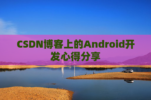 CSDN博客上的Android开发心得分享